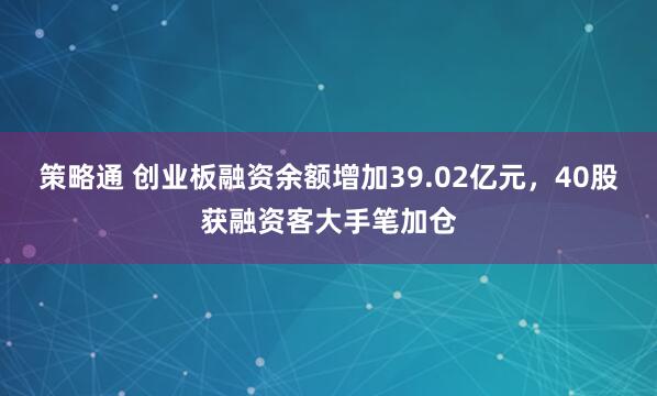 策略通 创业板融资余额增加39.02亿元，40股获融资客大手笔加仓