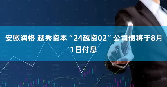 安徽润格 越秀资本“24越资02”公司债将于8月1日付息