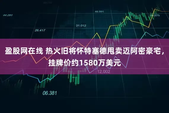 盈股网在线 热火旧将怀特塞德甩卖迈阿密豪宅，挂牌价约1580万美元