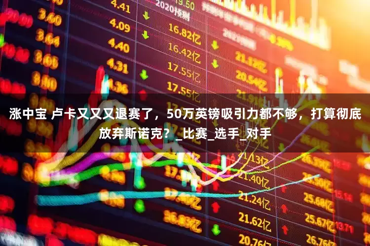 涨中宝 卢卡又又又退赛了，50万英镑吸引力都不够，打算彻底放弃斯诺克？_比赛_选手_对手