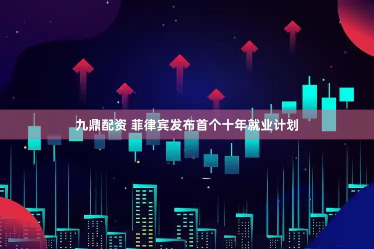 九鼎配资 菲律宾发布首个十年就业计划