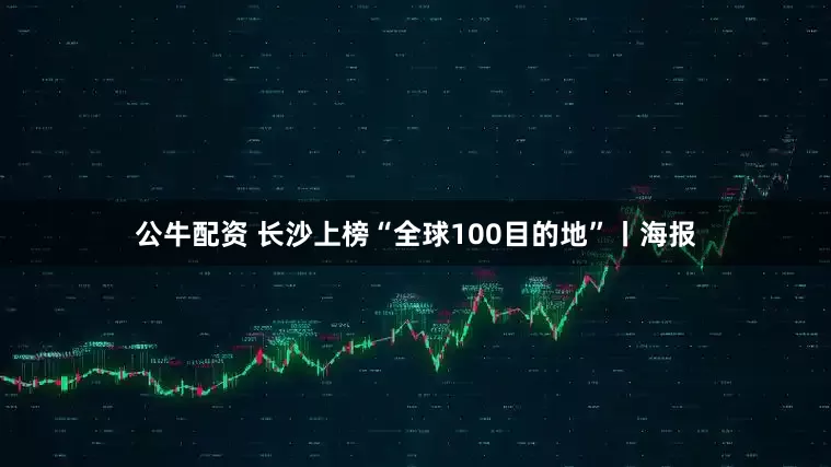 公牛配资 长沙上榜“全球100目的地”丨海报