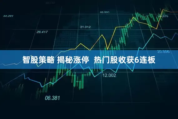 智股策略 揭秘涨停  热门股收获6连板