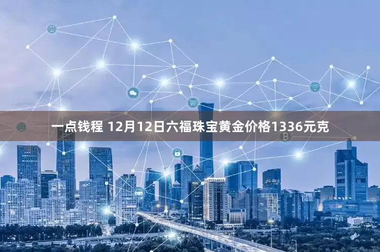 一点钱程 12月12日六福珠宝黄金价格1336元克