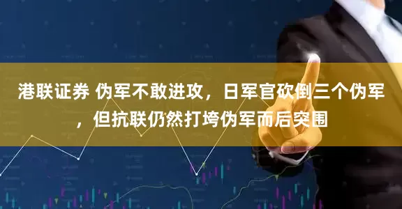 港联证券 伪军不敢进攻，日军官砍倒三个伪军，但抗联仍然打垮伪军而后突围